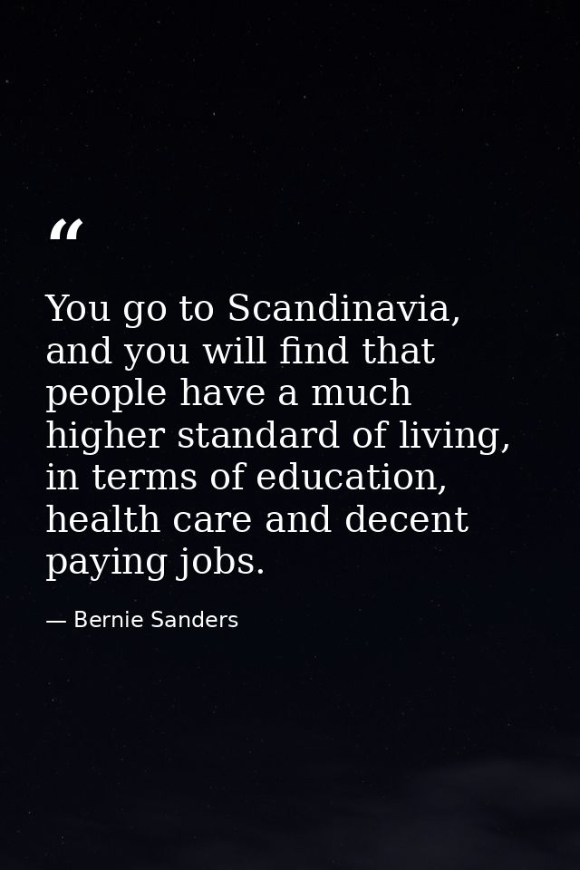 You go to Scandinavia, and you will find that people have a much higher standard of living, in terms of education, healt — Bernie Sanders