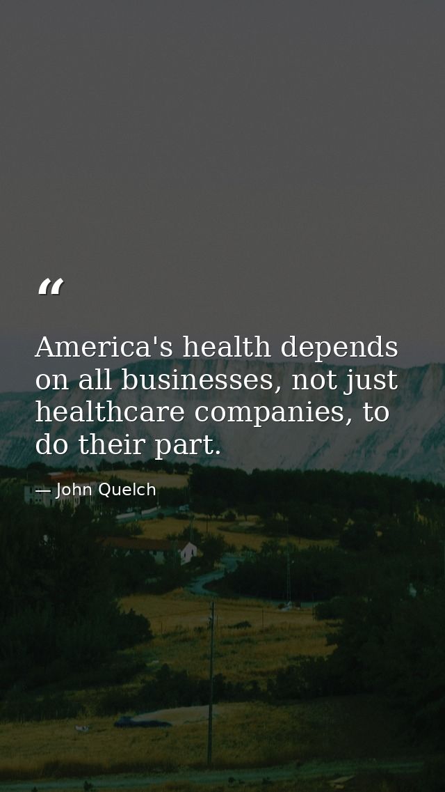 America's health depends on all businesses, not just healthcare companies, to do their part. — John Quelch