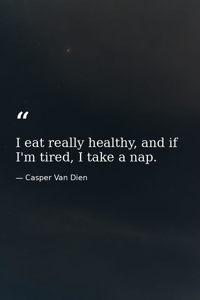 I eat really healthy, and if I'm tired, I take a nap. — Casper Van Dien