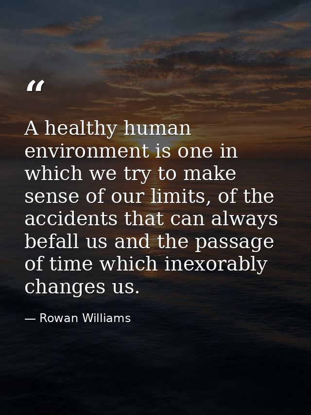 A healthy human environment is one in which we try to make sense of our limits, of the accidents that can always befall  — Rowan Williams