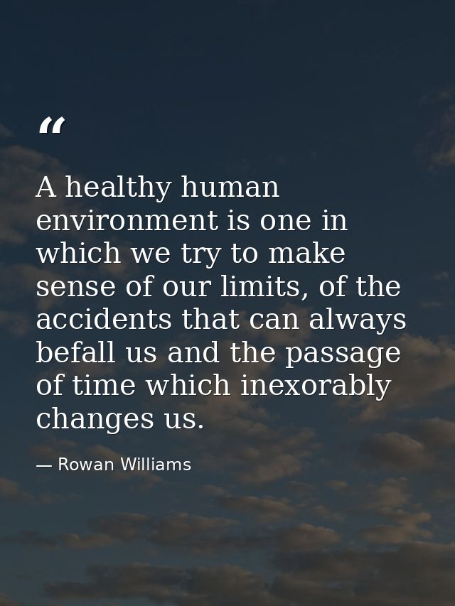 A healthy human environment is one in which we try to make sense of our limits, of the accidents that can always befall  — Rowan Williams