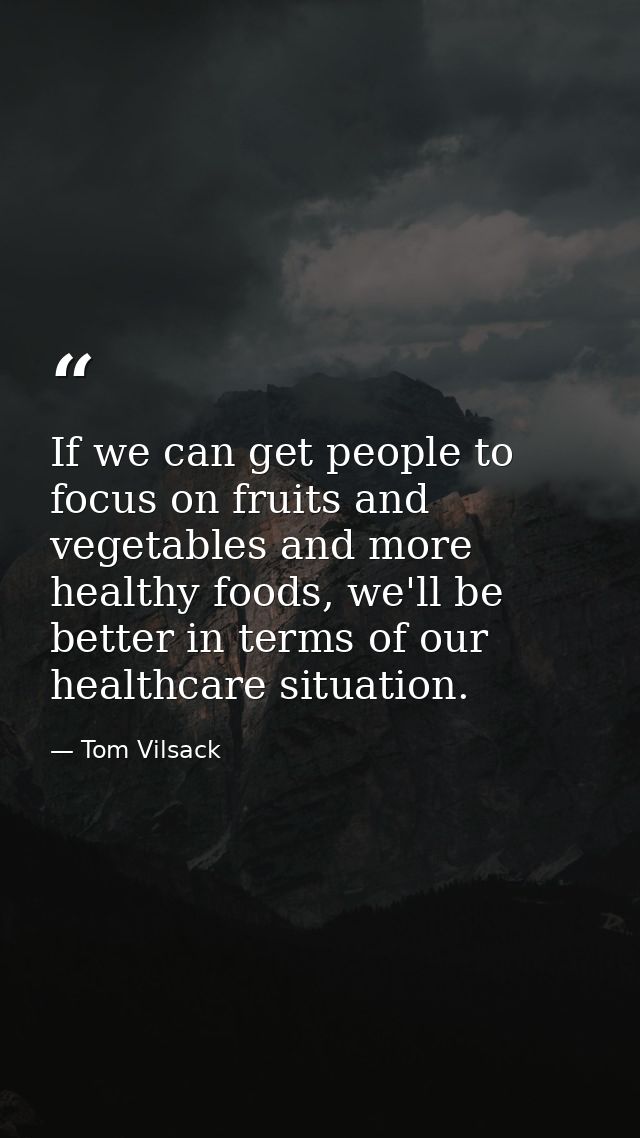 If we can get people to focus on fruits and vegetables and more healthy foods, we'll be better in terms of our healthcar — Tom Vilsack