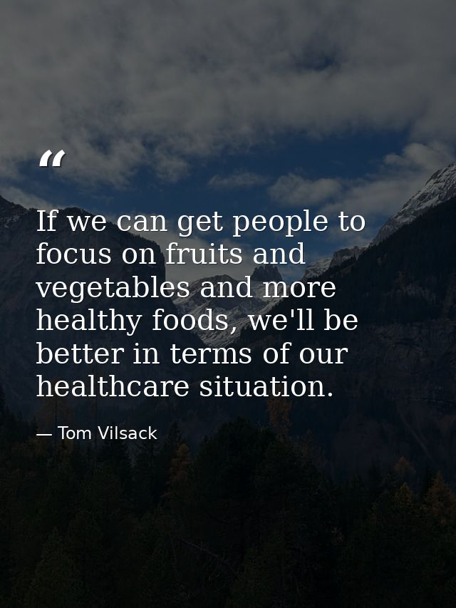 If we can get people to focus on fruits and vegetables and more healthy foods, we'll be better in terms of our healthcar — Tom Vilsack