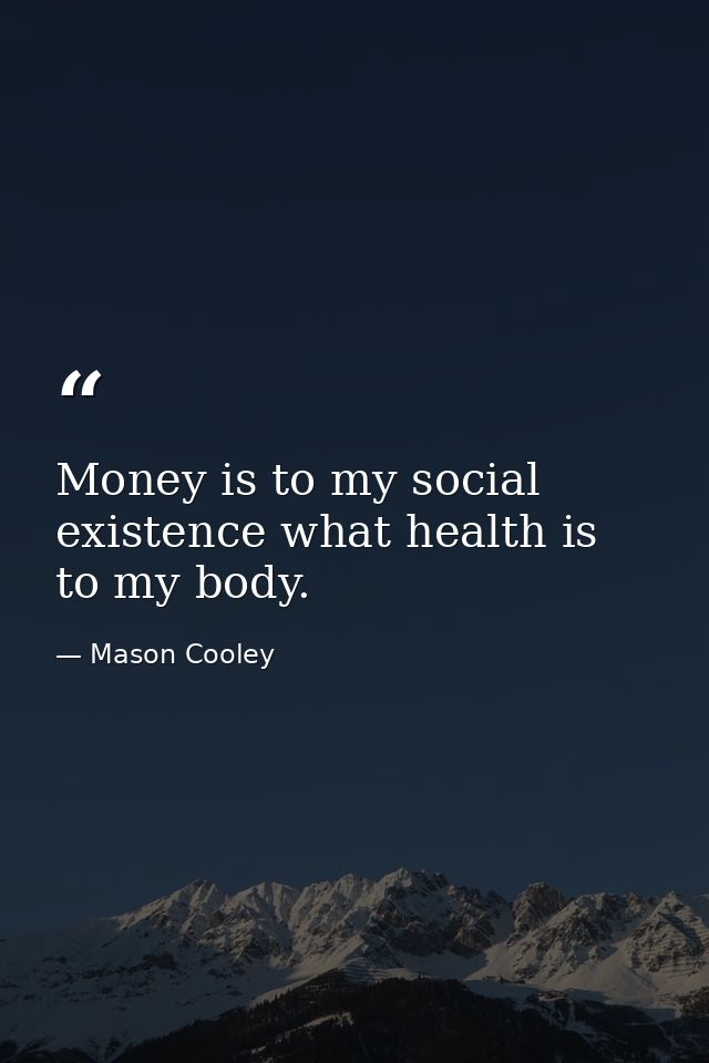 Money is to my social existence what health is to my body. — Mason Cooley