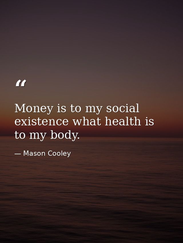 Money is to my social existence what health is to my body. — Mason Cooley