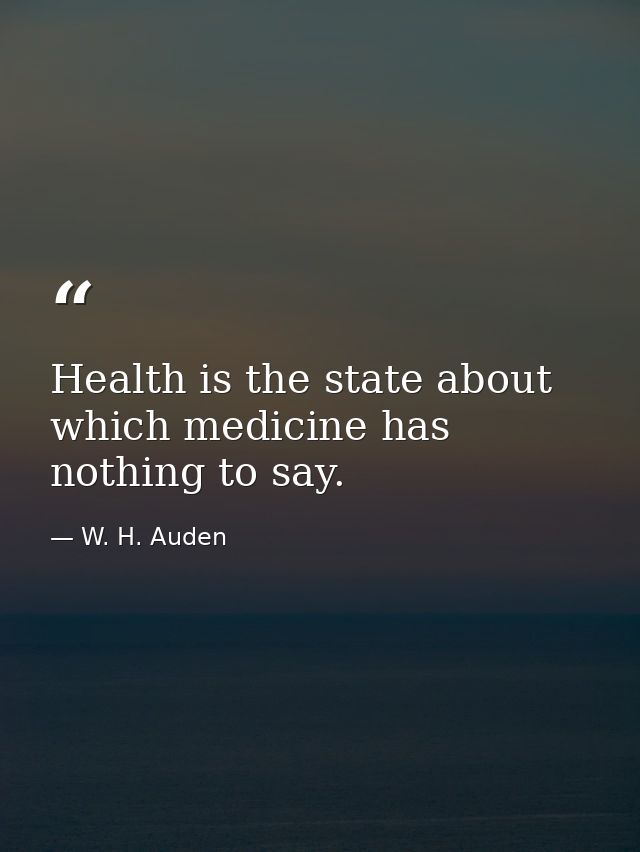 Health is the state about which medicine has nothing to say. — W. H. Auden