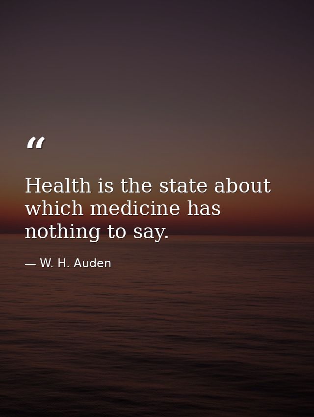 Health is the state about which medicine has nothing to say. — W. H. Auden