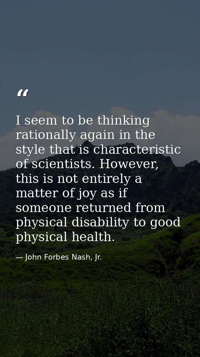 I seem to be thinking rationally again in the style that is characteristic of scientists. However, this is not entirely  — John Forbes Nash, Jr.