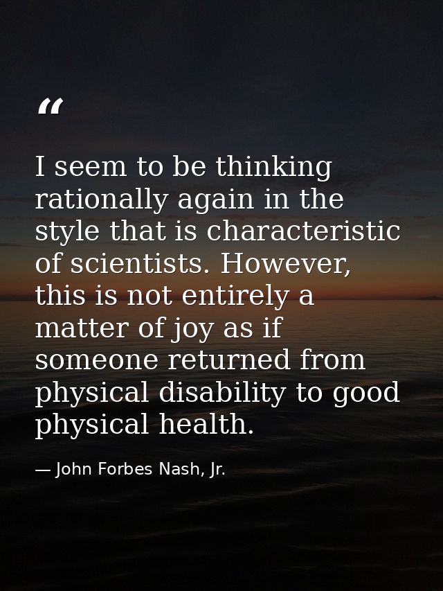 I seem to be thinking rationally again in the style that is characteristic of scientists. However, this is not entirely  — John Forbes Nash, Jr.
