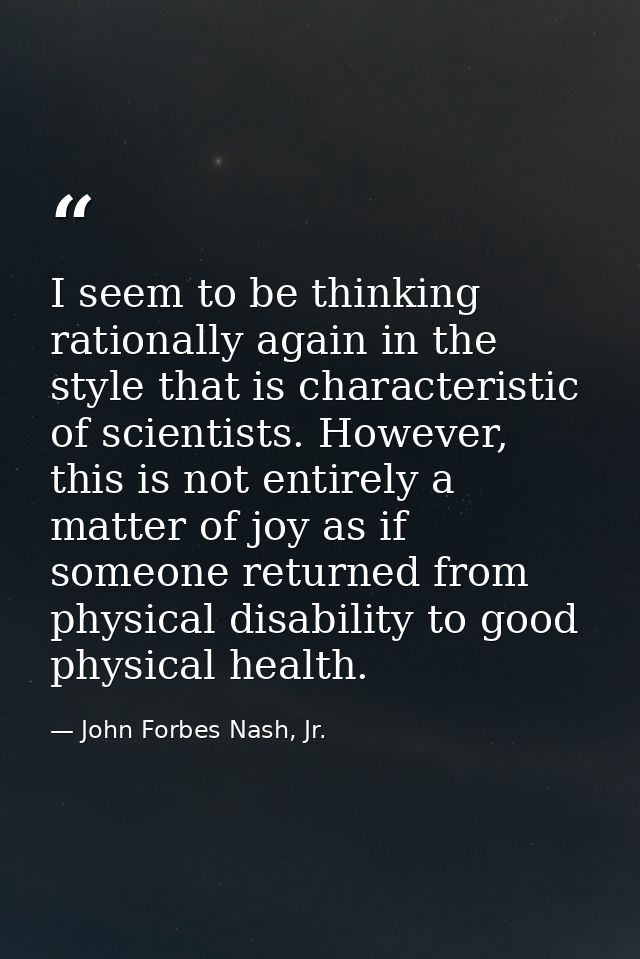 I seem to be thinking rationally again in the style that is characteristic of scientists. However, this is not entirely  — John Forbes Nash, Jr.