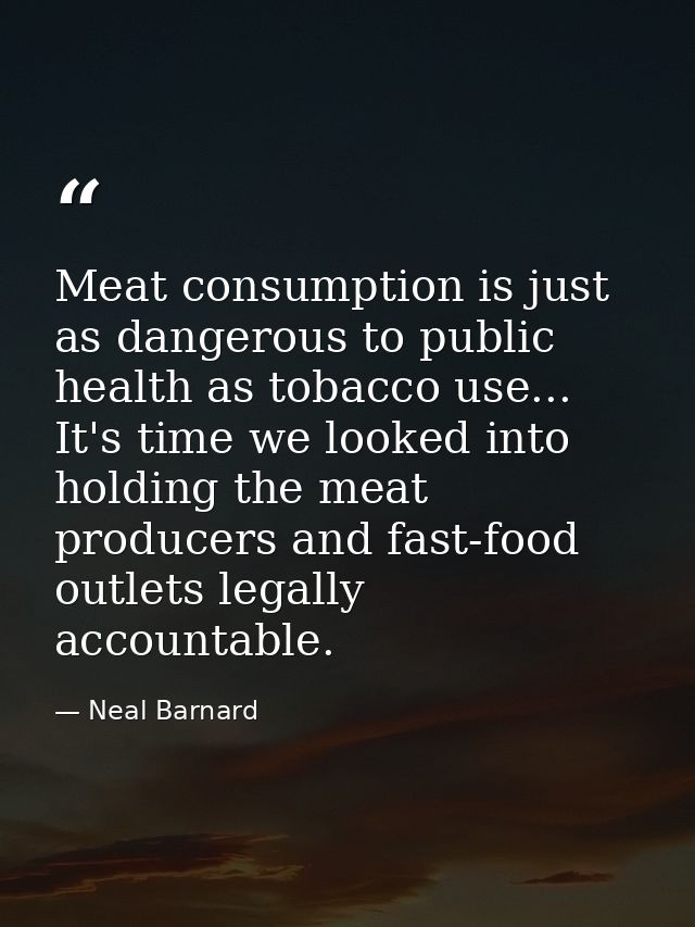Meat consumption is just as dangerous to public health as tobacco use... It's time we looked into holding the meat produ — Neal Barnard