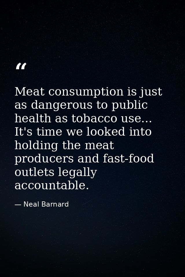 Meat consumption is just as dangerous to public health as tobacco use... It's time we looked into holding the meat produ — Neal Barnard