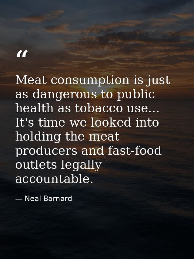 Meat consumption is just as dangerous to public health as tobacco use... It's time we looked into holding the meat produ — Neal Barnard