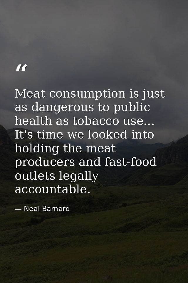 Meat consumption is just as dangerous to public health as tobacco use... It's time we looked into holding the meat produ — Neal Barnard