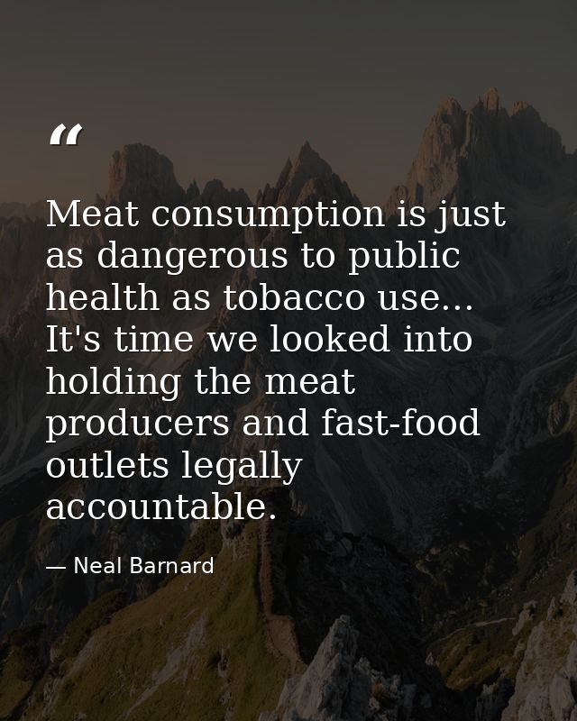 Meat consumption is just as dangerous to public health as tobacco use... It's time we looked into holding the meat produ — Neal Barnard