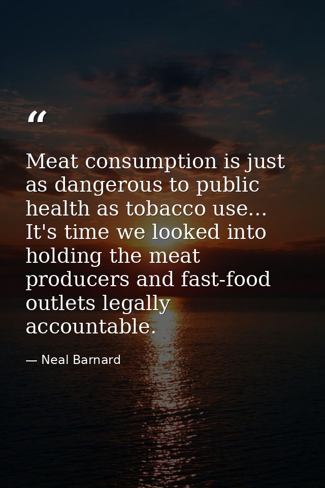 Meat consumption is just as dangerous to public health as tobacco use... It's time we looked into holding the meat produ — Neal Barnard
