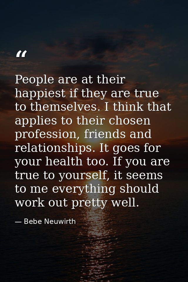 People are at their happiest if they are true to themselves. I think that applies to their chosen profession, friends an — Bebe Neuwirth