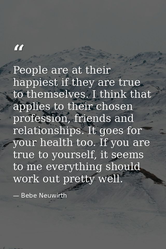 People are at their happiest if they are true to themselves. I think that applies to their chosen profession, friends an — Bebe Neuwirth