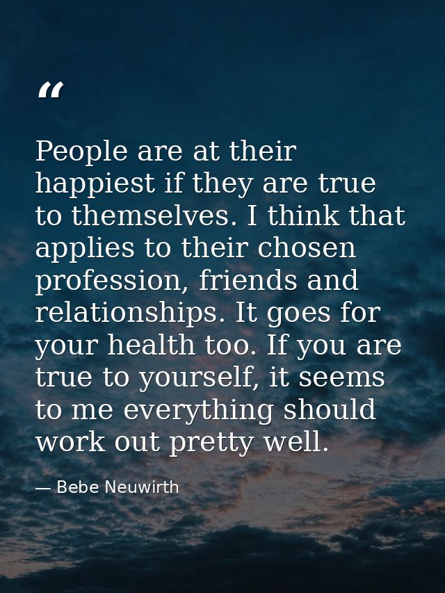 People are at their happiest if they are true to themselves. I think that applies to their chosen profession, friends an — Bebe Neuwirth