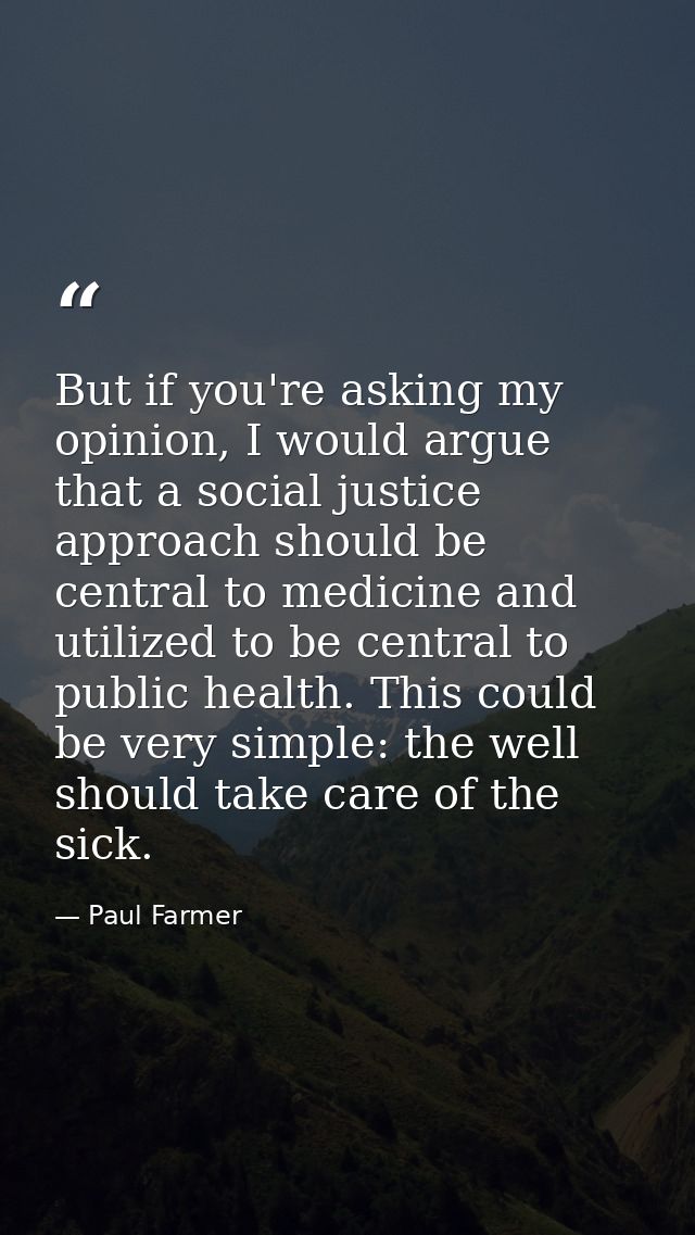 But if you're asking my opinion, I would argue that a social justice approach should be central to medicine and utilized — Paul Farmer