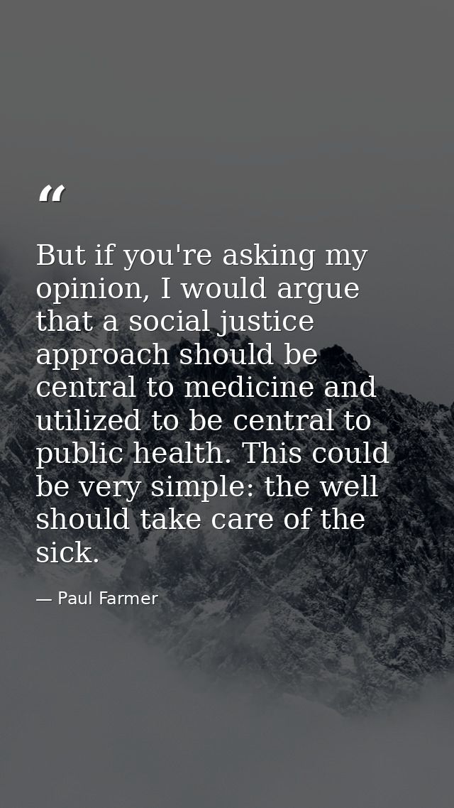 But if you're asking my opinion, I would argue that a social justice approach should be central to medicine and utilized — Paul Farmer