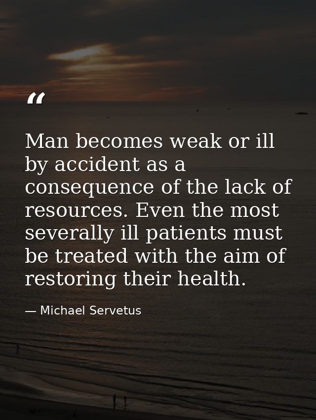 Man becomes weak or ill by accident as a consequence of the lack of resources. Even the most severally ill patients must — Michael Servetus