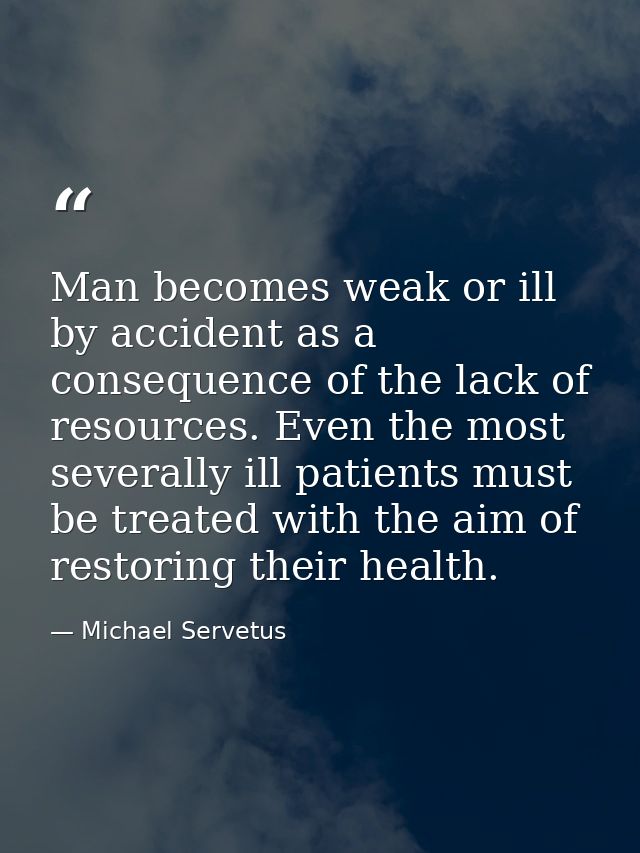 Man becomes weak or ill by accident as a consequence of the lack of resources. Even the most severally ill patients must — Michael Servetus
