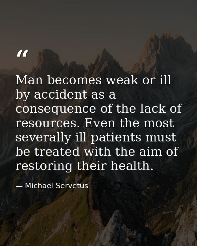 Man becomes weak or ill by accident as a consequence of the lack of resources. Even the most severally ill patients must — Michael Servetus
