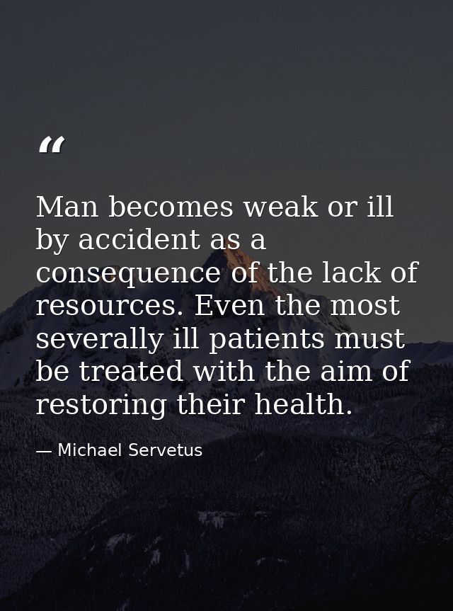 Man becomes weak or ill by accident as a consequence of the lack of resources. Even the most severally ill patients must — Michael Servetus