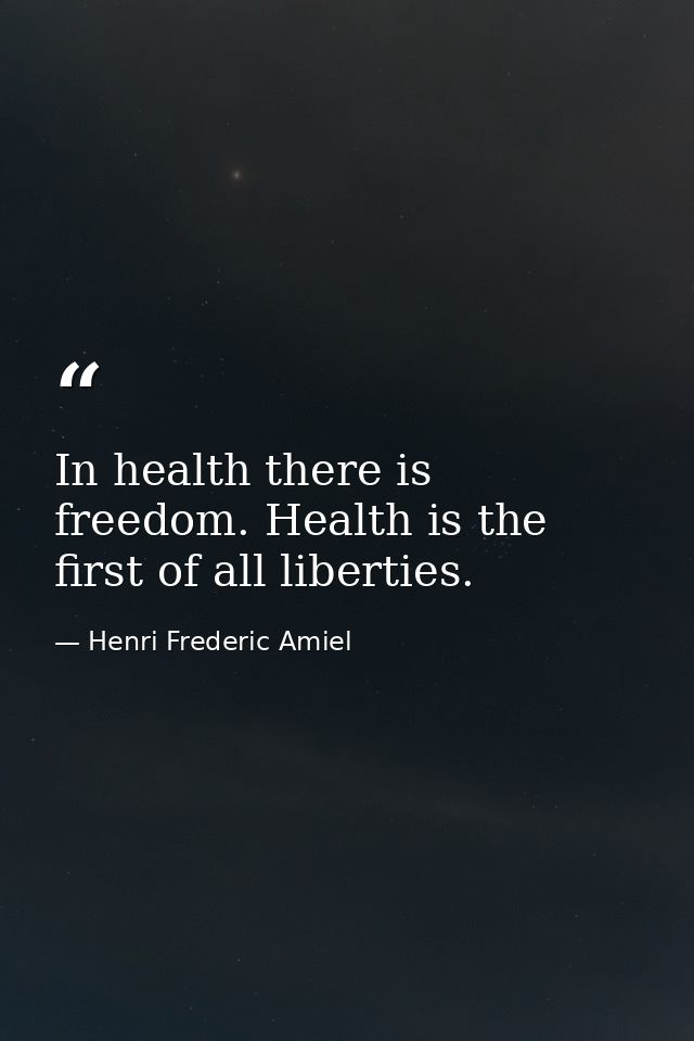 In health there is freedom. Health is the first of all liberties. — Henri Frederic Amiel