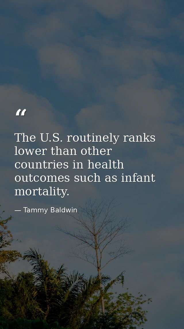 The U.S. routinely ranks lower than other countries in health outcomes such as infant mortality. — Tammy Baldwin