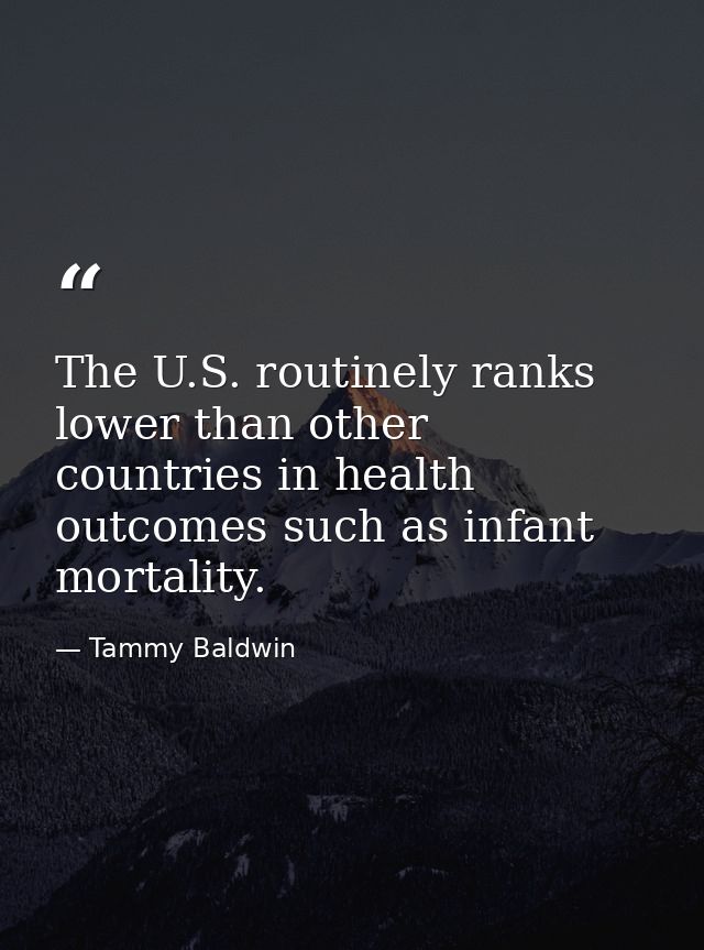 The U.S. routinely ranks lower than other countries in health outcomes such as infant mortality. — Tammy Baldwin