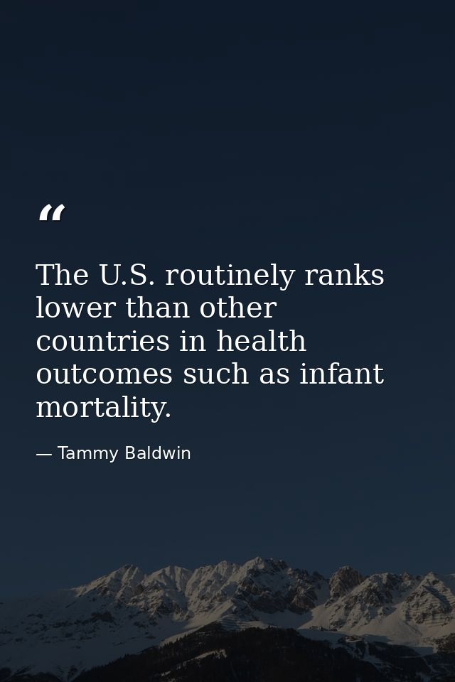 The U.S. routinely ranks lower than other countries in health outcomes such as infant mortality. — Tammy Baldwin