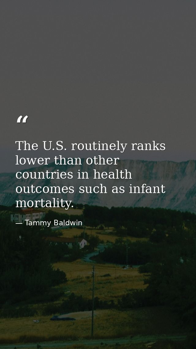 The U.S. routinely ranks lower than other countries in health outcomes such as infant mortality. — Tammy Baldwin