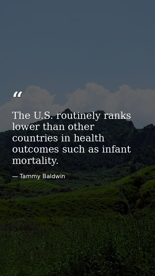 The U.S. routinely ranks lower than other countries in health outcomes such as infant mortality. — Tammy Baldwin
