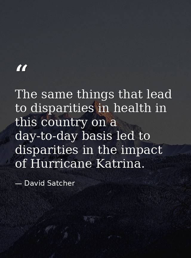 The same things that lead to disparities in health in this country on a day-to-day basis led to disparities in the impac — David Satcher