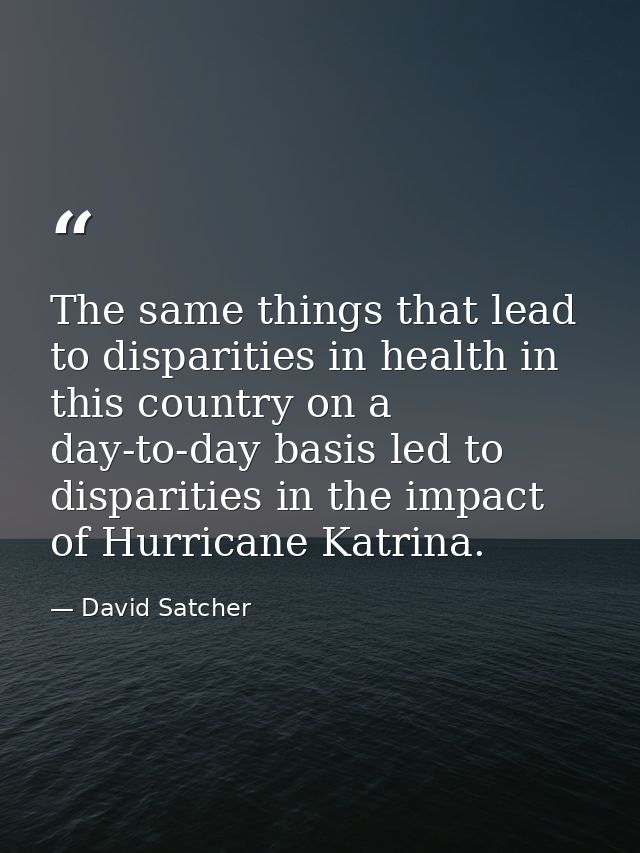 The same things that lead to disparities in health in this country on a day-to-day basis led to disparities in the impac — David Satcher