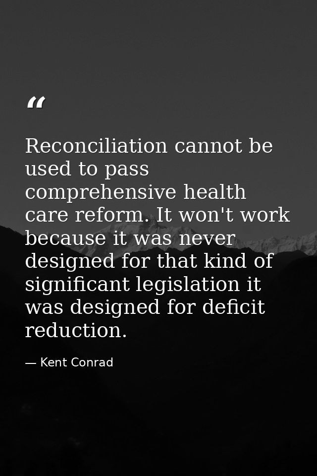 Reconciliation cannot be used to pass comprehensive health care reform. It won't work because it was never designed for  — Kent Conrad