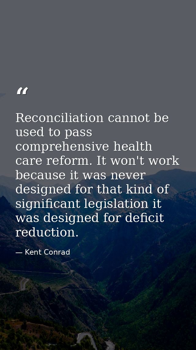 Reconciliation cannot be used to pass comprehensive health care reform. It won't work because it was never designed for  — Kent Conrad