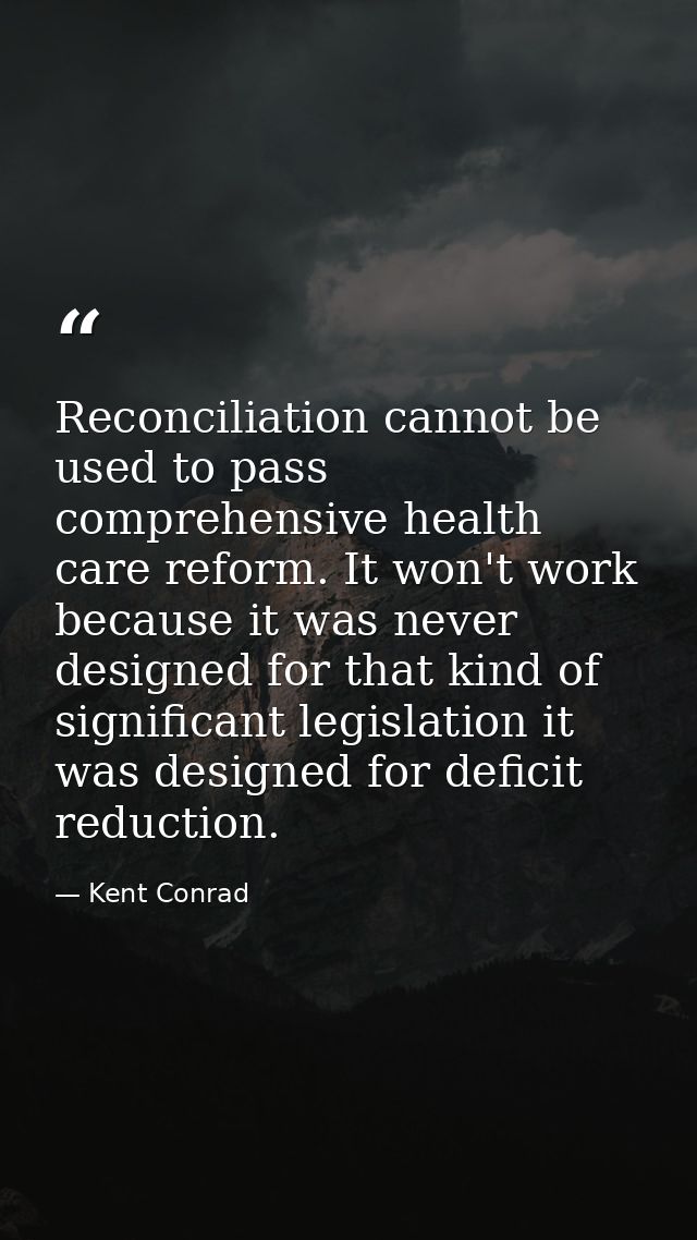 Reconciliation cannot be used to pass comprehensive health care reform. It won't work because it was never designed for  — Kent Conrad
