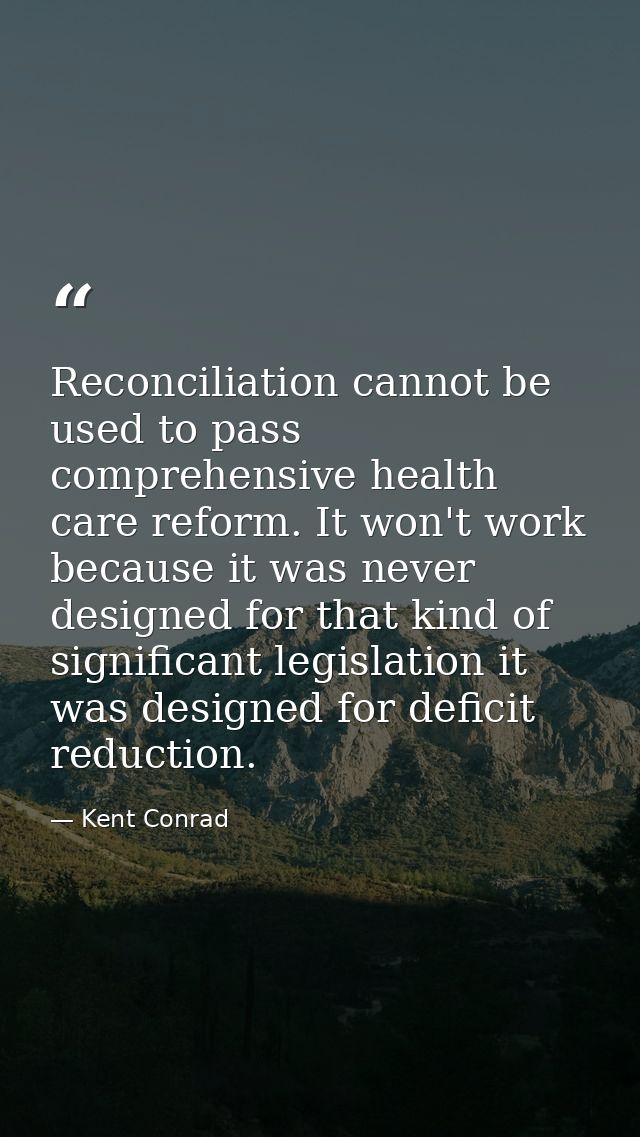 Reconciliation cannot be used to pass comprehensive health care reform. It won't work because it was never designed for  — Kent Conrad