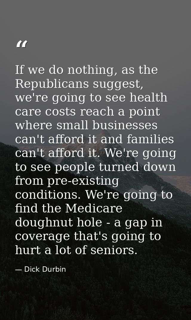 If we do nothing, as the Republicans suggest, we're going to see health care costs reach a point where small businesses  — Dick Durbin