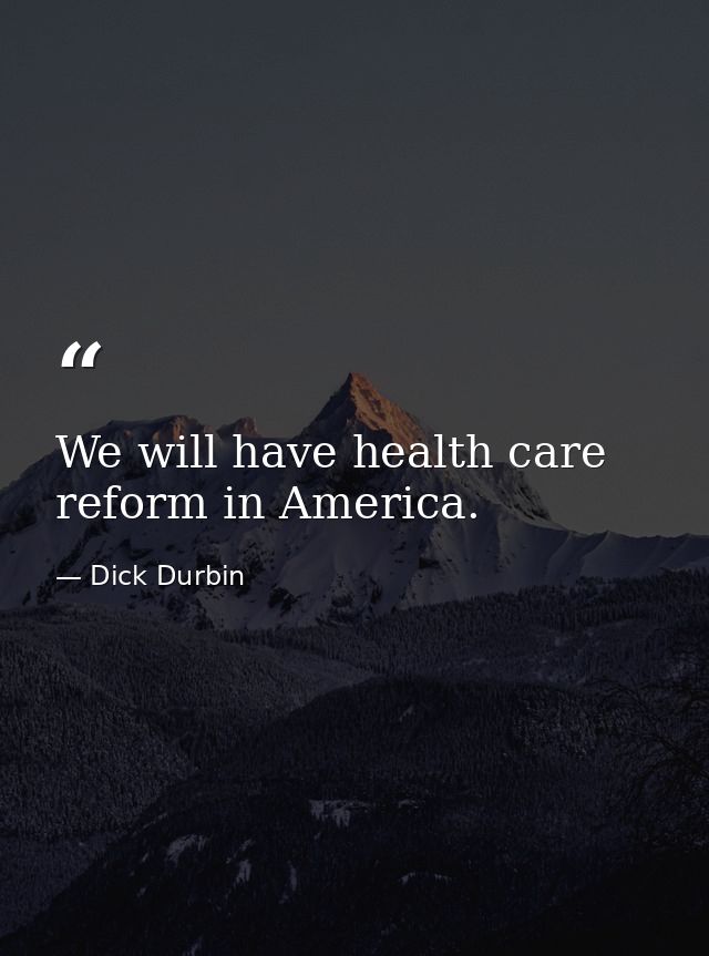 We will have health care reform in America. — Dick Durbin