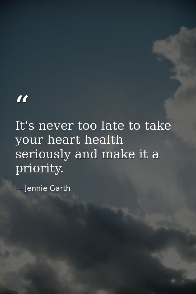 It's never too late to take your heart health seriously and make it a priority. — Jennie Garth