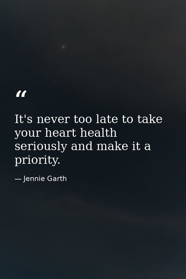 It's never too late to take your heart health seriously and make it a priority. — Jennie Garth