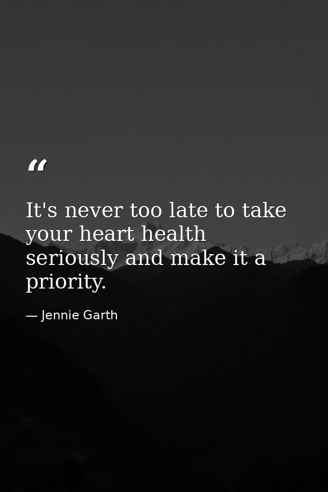 It's never too late to take your heart health seriously and make it a priority. — Jennie Garth