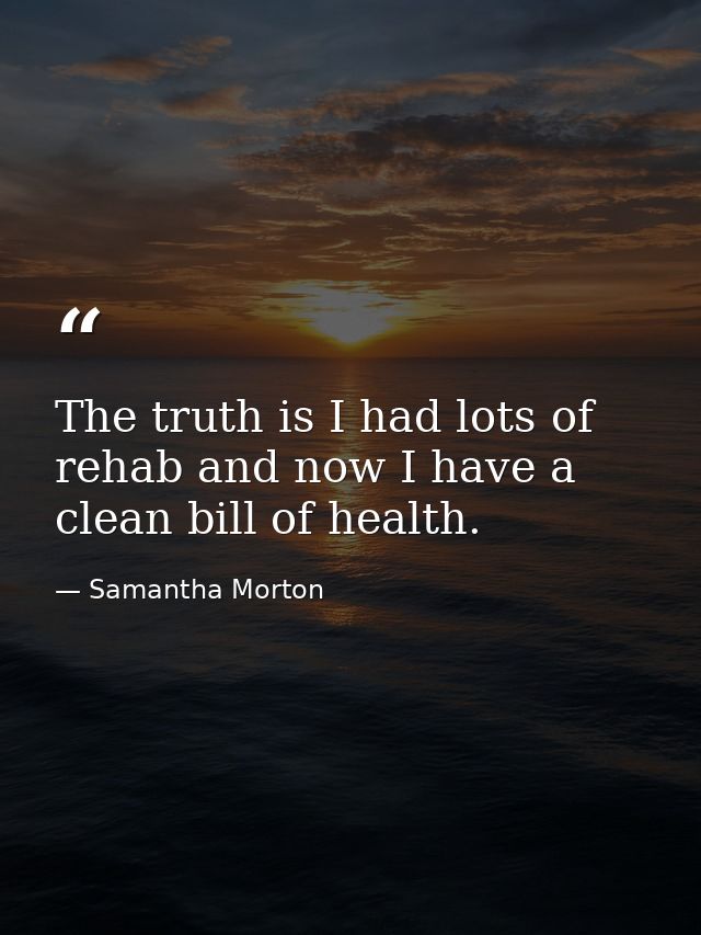 The truth is I had lots of rehab and now I have a clean bill of health. — Samantha Morton
