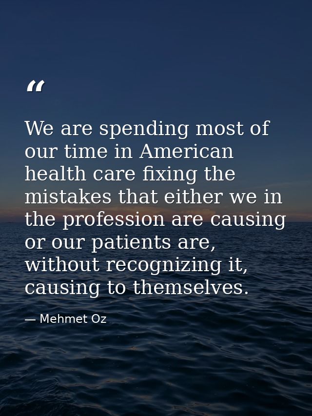 We are spending most of our time in American health care fixing the mistakes that either we in the profession are causin — Mehmet Oz