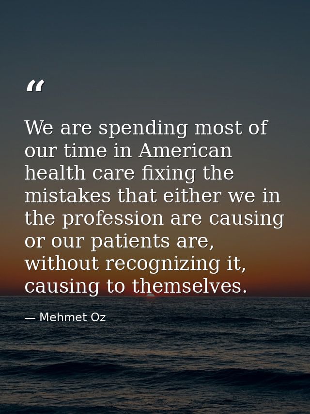 We are spending most of our time in American health care fixing the mistakes that either we in the profession are causin — Mehmet Oz