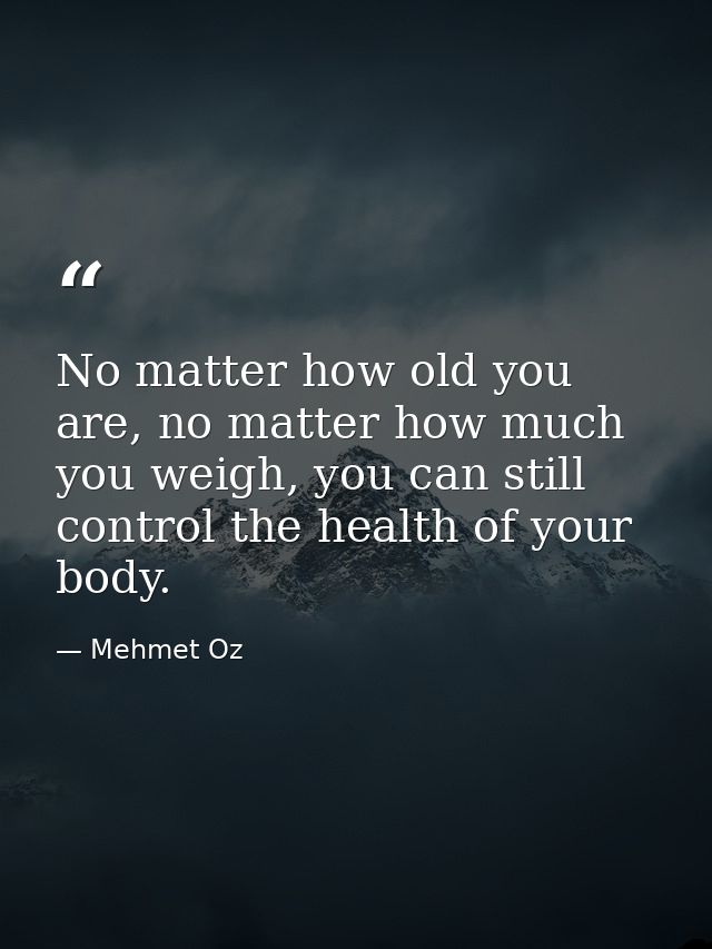 No matter how old you are, no matter how much you weigh, you can still control the health of your body. — Mehmet Oz